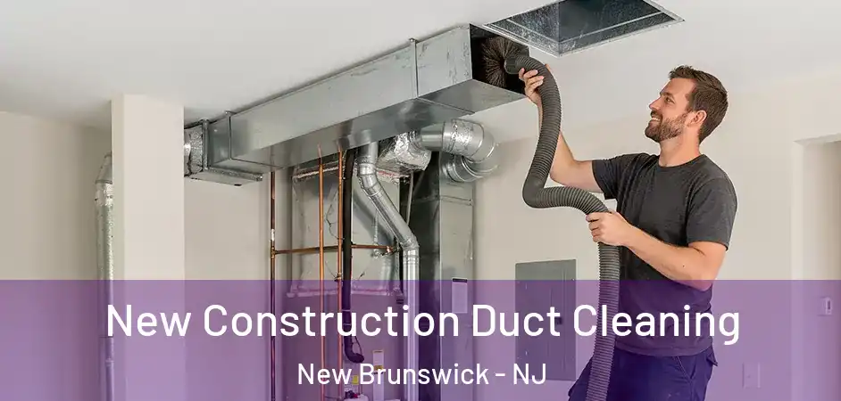 New Construction Duct Cleaning New Brunswick - NJ