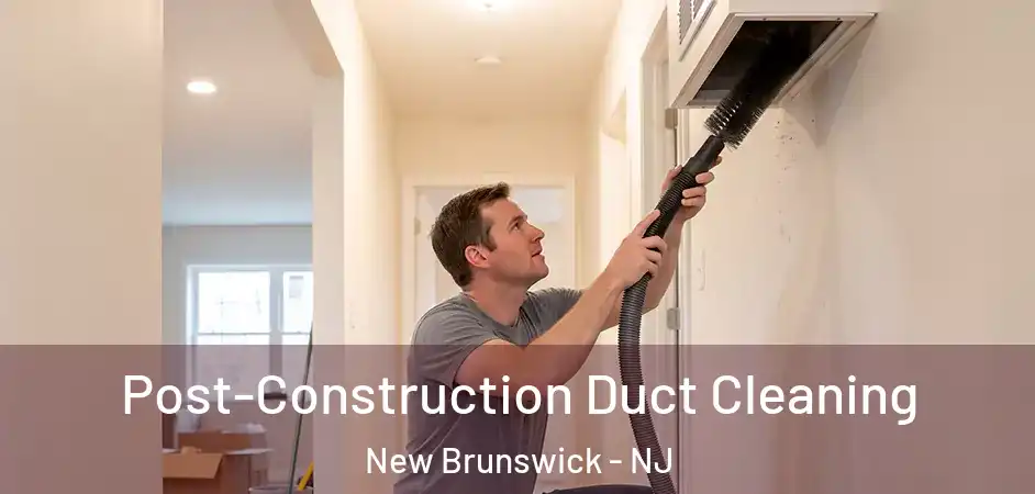  Post-Construction Duct Cleaning New Brunswick - NJ